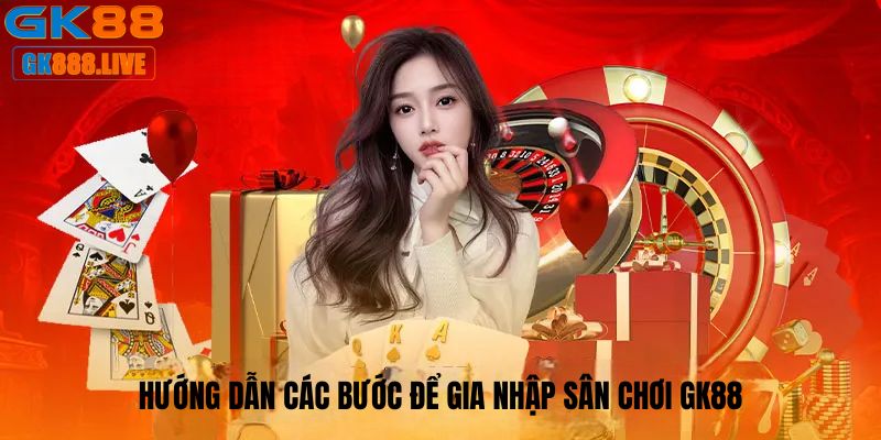 Hướng dẫn các bước để gia nhập sân chơi GK88