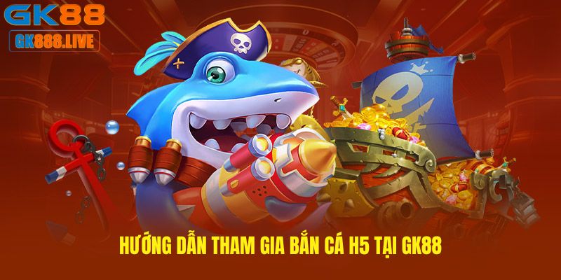 Hướng dẫn tham gia Bắn cá H5 tại GK88