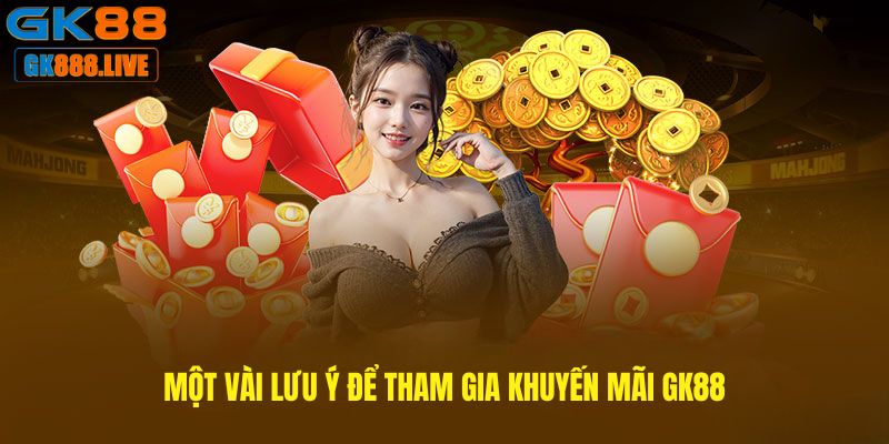Một vài lưu ý để tham gia Khuyến mãi GK88 Một vài lưu ý để tham gia Khuyến mãi GK88