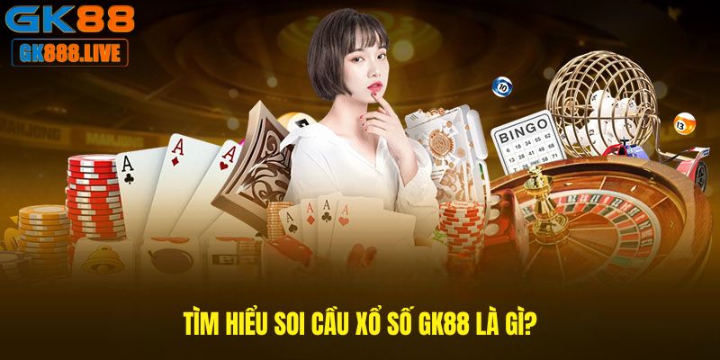 Tìm hiểu Soi cầu xổ số GK88 là gì? Tìm hiểu Soi cầu xổ số GK88 là gì?