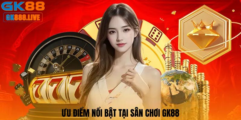 Ưu điểm nổi bật tại sân chơi GK88